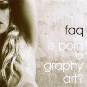 F.A.Q. - Is Pornography Art?
